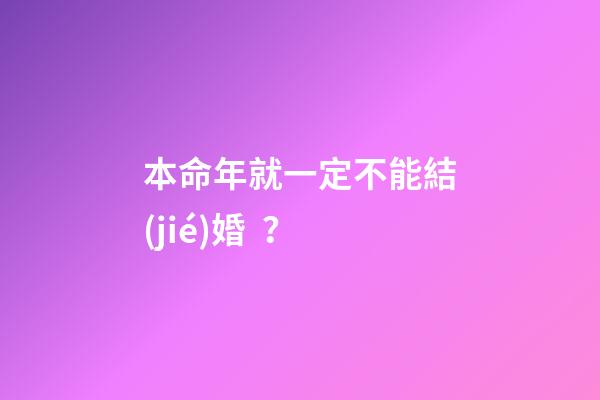 本命年就一定不能結(jié)婚？